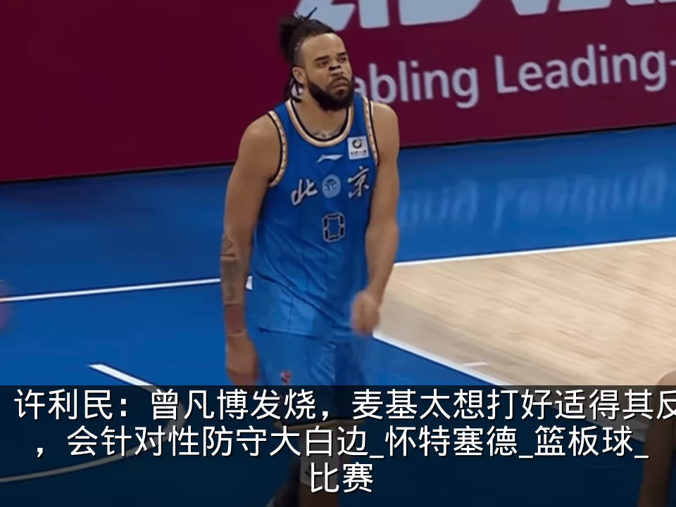 许利民：曾凡博发烧，麦基太想打好适得其反，会针对性防守大白边_怀特塞德_篮板球_比赛